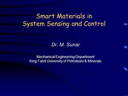 Smart Materials in System Sensing and Control Dr. M. Sunar Mechanical Engineering Department King Fahd University of Petroleum & Minerals.