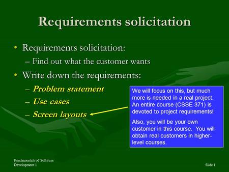 Fundamentals of Software Development 1Slide 1 Requirements solicitation Requirements solicitation:Requirements solicitation: –Find out what the customer.