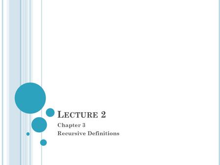 L ECTURE 2 Chapter 3 Recursive Definitions. R ECURSIVE D EFINITION It is method of defining sets.