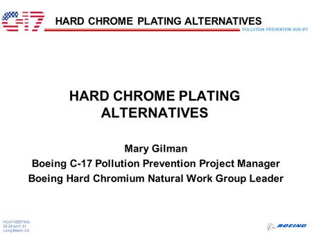 POLLUTION PREVENTION SUB-IPT HCAT MEETING 25-26 April 01 Long Beach, CA HARD CHROME PLATING ALTERNATIVES Mary Gilman Boeing C-17 Pollution Prevention Project.