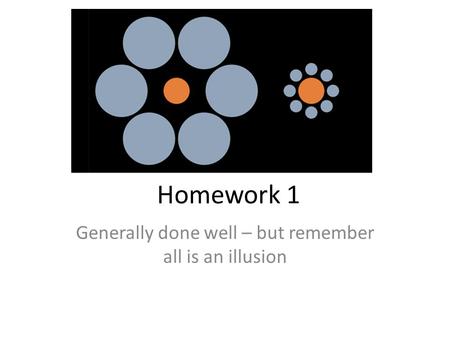 Homework 1 Generally done well – but remember all is an illusion.