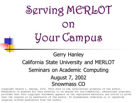 Serving MERLOT on Your Campus Gerry Hanley California State University and MERLOT Seminars on Academic Computing August 7, 2002 Snowmass CO Copyright Gerard.