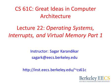 CS 61C: Great Ideas in Computer Architecture Lecture 22: Operating Systems, Interrupts, and Virtual Memory Part 1 Instructor: Sagar Karandikar