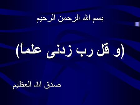 بسم الله الرحمن الرحيم و قل رب زدنى علماً ﴿و قل رب زدنى علماً﴾ صدق الله العظيم.