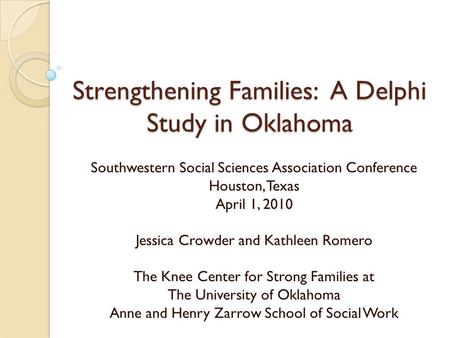 Strengthening Families: A Delphi Study in Oklahoma Southwestern Social Sciences Association Conference Houston, Texas April 1, 2010 Jessica Crowder and.