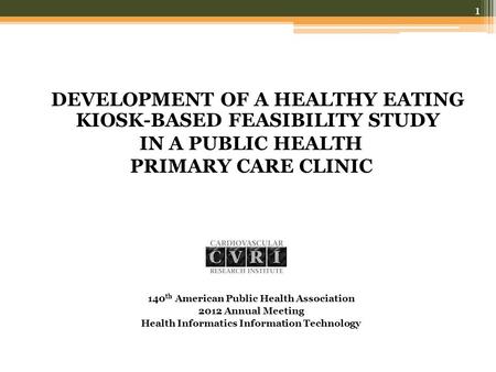 DEVELOPMENT OF A HEALTHY EATING KIOSK-BASED FEASIBILITY STUDY IN A PUBLIC HEALTH PRIMARY CARE CLINIC 140 th American Public Health Association 2012 Annual.