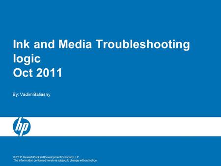 © 2011 Hewlett-Packard Development Company, L.P. The information contained herein is subject to change without notice Ink and Media Troubleshooting logic.