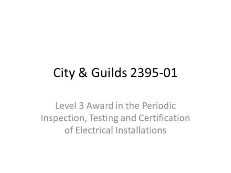 City & Guilds 2395-01 Level 3 Award in the Periodic Inspection, Testing and Certification of Electrical Installations.