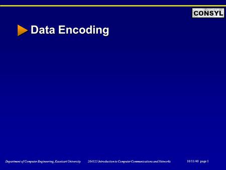 10/11/40 page 1 Department of Computer Engineering, Kasetsart University 204325 Introduction to Computer Communications and Networks CONSYL Data Encoding.