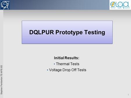 Stephen Pemberton TE-MPE-EE 1 DQLPUR Prototype Testing Initial Results: Thermal Tests Voltage Drop Off Tests.