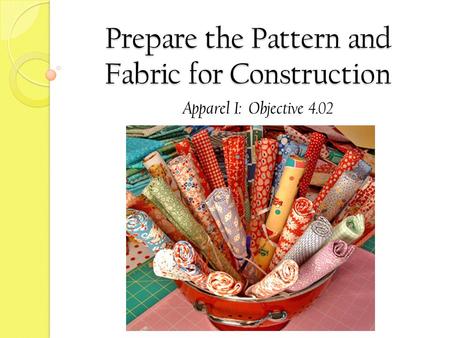 Prepare the Pattern and Fabric for Construction Apparel I: Objective 4.02.