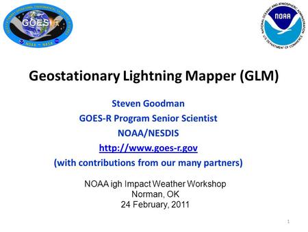 1 Steven Goodman GOES-R Program Senior Scientist NOAA/NESDIS  (with contributions from our many partners) NOAA igh Impact Weather.