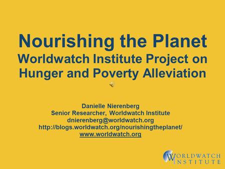 Nourishing the Planet Worldwatch Institute Project on Hunger and Poverty Alleviation Danielle Nierenberg Senior Researcher, Worldwatch Institute