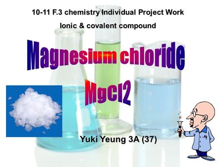 10-11 F.3 chemistry Individual Project Work Ionic & covalent compound Yuki Yeung 3A (37)