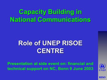 Capacity Building in National Communications Role of UNEP RISOE CENTRE Presentation at side event on: financial and technical support on NC, Bonn 9 June.