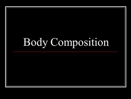 Body Composition. Female vs. Males 3-4 inches shorter Weighs 25 – 30 lbs less 10 – 15 lbs more fat tissue Both Men and Women’s increase with age.