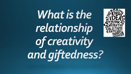 Guilford, 1961 Creativity is independent from IQ Divergent thinking Piirto, 1992 Creativity is the fundamental concept of giftedness construct.