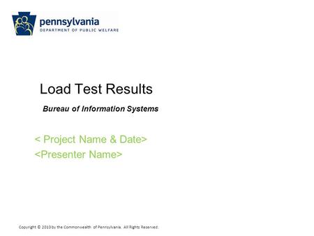 Copyright © 2010 by the Commonwealth of Pennsylvania. All Rights Reserved. Load Test Results Bureau of Information Systems.