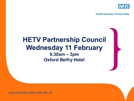 Www.hee.nhs.uk www.thamesvalley.hee.nhs.uk HETV Partnership Council Wednesday 11 February 9.30am – 3pm Oxford Belfry Hotel.