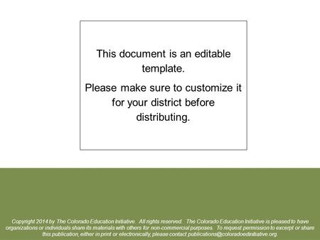 This document is an editable template. Please make sure to customize it for your district before distributing. Copyright 2014 by The Colorado Education.