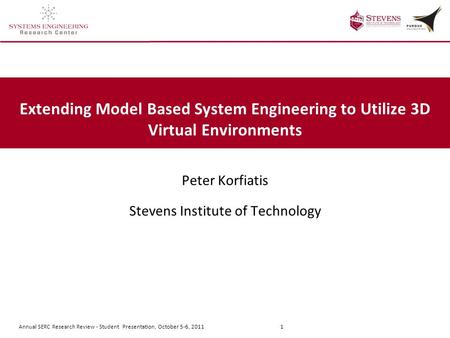 Annual SERC Research Review - Student Presentation, October 5-6, 2011 1 Extending Model Based System Engineering to Utilize 3D Virtual Environments Peter.