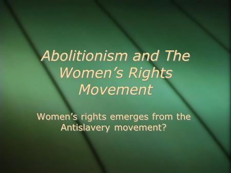 Abolitionism and The Women’s Rights Movement Women’s rights emerges from the Antislavery movement?