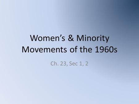 Women’s & Minority Movements of the 1960s Ch. 23, Sec 1, 2.