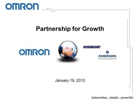 Partnership for Growth January 19, 2010. Machine PLCs Temp Controllers Servos & AC Drives Power Supplies HMIs Sensors “We Automate Machines”