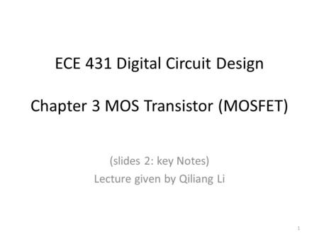 ECE 431 Digital Circuit Design Chapter 3 MOS Transistor (MOSFET) (slides 2: key Notes) Lecture given by Qiliang Li 1.