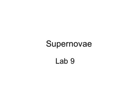 Supernovae Lab 9. Let’s go Supernova! Stars which are ≥ 8x massive than our Sun end their lives in a most spectacular way; they go supernova! First, the.