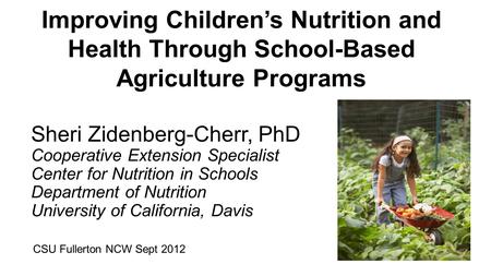 Improving Children’s Nutrition and Health Through School-Based Agriculture Programs Sheri Zidenberg-Cherr, PhD Cooperative Extension Specialist Center.