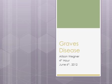 Graves Disease Allison Wegner 4 th Hour June 6 th, 2012.