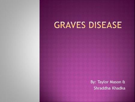 By: Taylor Mason & Shraddha Khadka.  Over activity of the Thyroid gland  Most common version of hyperthyroidism  Named after Robert Graves, an Irish.