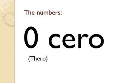 0 cero (Thero) The numbers:. 1 uno/a (oo-no) The numbers: 2 dos (dos)