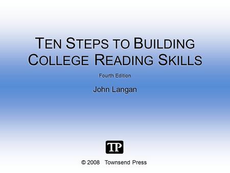 © 2008 Townsend Press Fourth Edition John Langan Fourth Edition John Langan T EN S TEPS TO B UILDING C OLLEGE R EADING S KILLS.