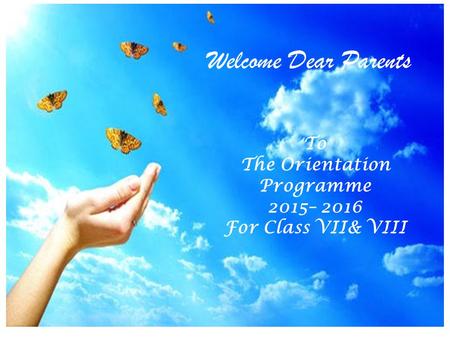 Welcome Dear Parents To The Orientation Programme 2015– 2016 For Class VII& VIII.