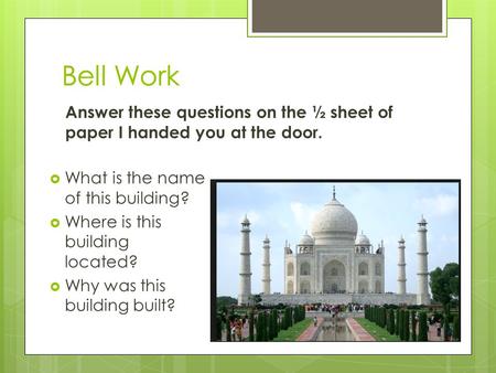  What is the name of this building?  Where is this building located?  Why was this building built? Bell Work Answer these questions on the ½ sheet of.