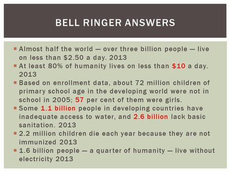  Almost half the world — over three billion people — live on less than $2.50 a day. 2013  At least 80% of humanity lives on less than $10 a day. 2013.