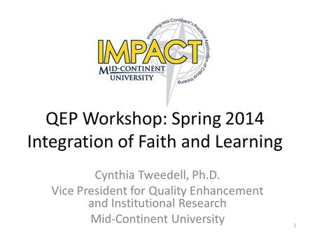 QEP Workshop: Spring 2014 Integration of Faith and Learning Cynthia Tweedell, Ph.D. Vice President for Quality Enhancement and Institutional Research Mid-Continent.