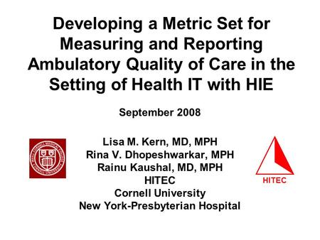 Developing a Metric Set for Measuring and Reporting Ambulatory Quality of Care in the Setting of Health IT with HIE Lisa M. Kern, MD, MPH Rina V. Dhopeshwarkar,