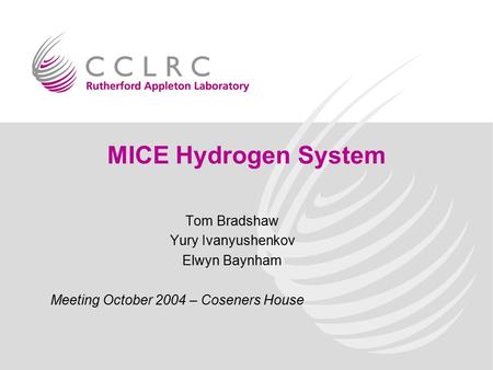 MICE Hydrogen System Tom Bradshaw Yury Ivanyushenkov Elwyn Baynham Meeting October 2004 – Coseners House.