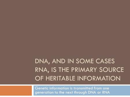 DNA, AND IN SOME CASES RNA, IS THE PRIMARY SOURCE OF HERITABLE INFORMATION Genetic information is transmitted from one generation to the next through DNA.