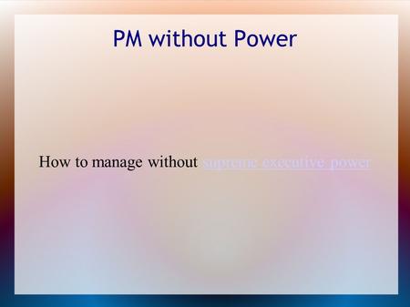 PM without Power How to manage without supreme executive powersupreme executive power.