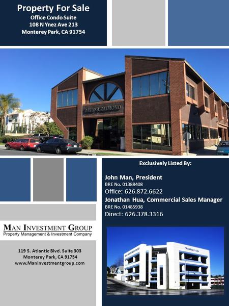 Property For Sale Office Condo Suite 108 N Ynez Ave 213 Monterey Park, CA 91754 Exclusively Listed By: John Man, President BRE No. 01388408 Office: 626.872.6622.