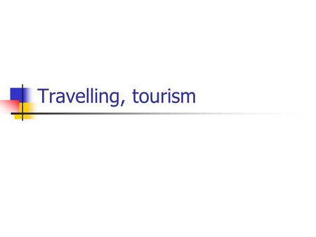 Travelling, tourism. Outline: reasons to travel (commuting, relaxation, sport, education, …..) various types of means of transport (car, train, plane,