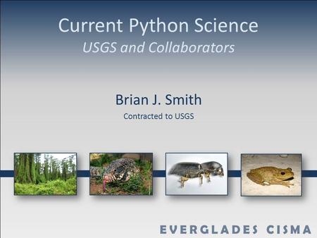 Current Python Science USGS and Collaborators Brian J. Smith Contracted to USGS.