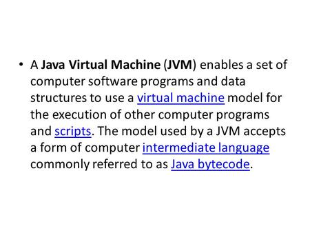 A Java Virtual Machine (JVM) enables a set of computer software programs and data structures to use a virtual machine model for the execution of other.