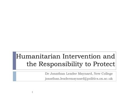 Humanitarian Intervention and the Responsibility to Protect Dr Jonathan Leader Maynard, New College 1.