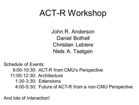 Schedule of Events: 9:00-10:30:  ACT-R from CMU’s Perspective