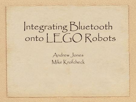 Integrating Bluetooth onto LEGO Robots Andrew Jones Mike Krofcheck.